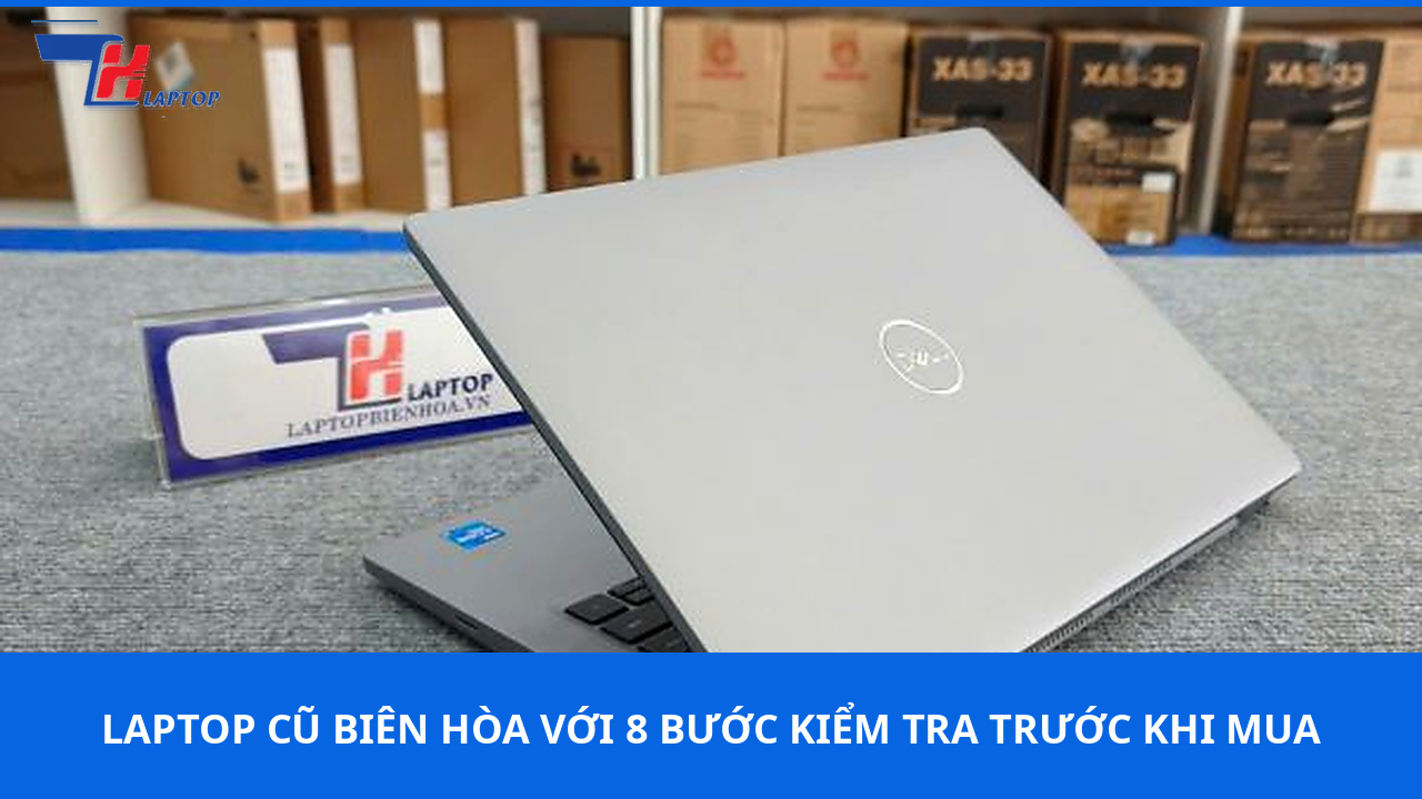 Laptop Cũ Biên Hòa Với 8 Bước Kiểm Tra Trước Khi Mua