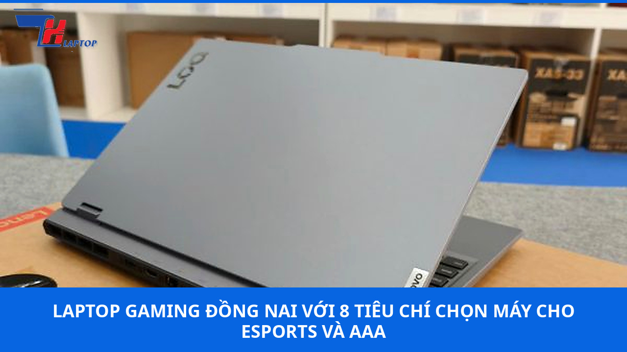 Laptop Gaming Đồng Nai Với 8 Tiêu Chí Chọn Máy Cho eSports Và AAA