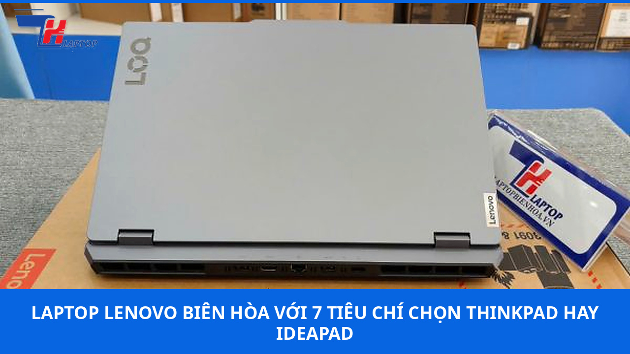 Laptop Lenovo Biên Hòa Với 7 Tiêu Chí Chọn ThinkPad Hay IdeaPad